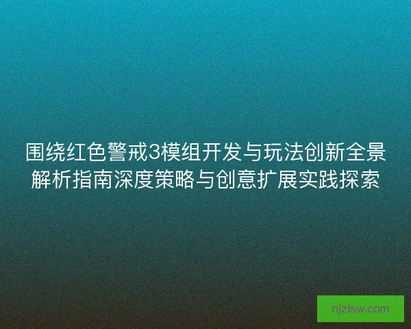 围绕红色警戒3模组开发与玩法创新全景解析指南深度策略与创意扩展实践探索